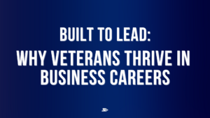 Built to Lead: Why Veterans Thrive in Business Careers